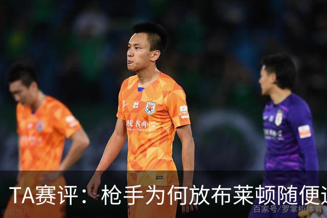 TA赛评：枪手为何放布莱顿随便远射？平时稳健的防线完全不在状态